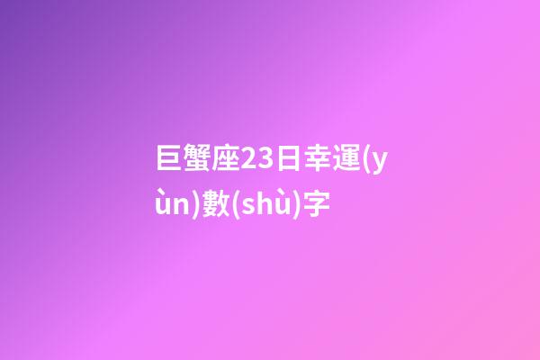 巨蟹座23日幸運(yùn)數(shù)字-第1張-星座運(yùn)勢(shì)-玄機(jī)派