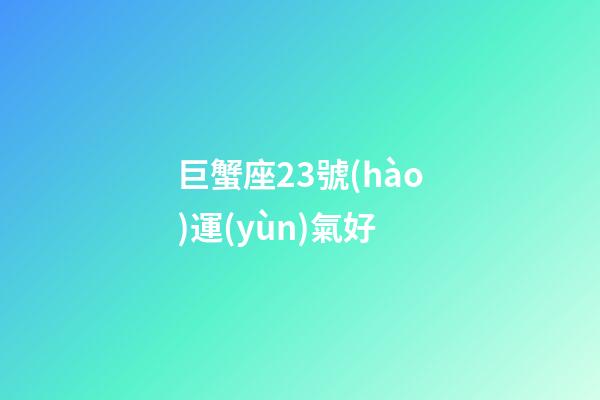 巨蟹座23號(hào)運(yùn)氣好-第1張-星座運(yùn)勢(shì)-玄機(jī)派
