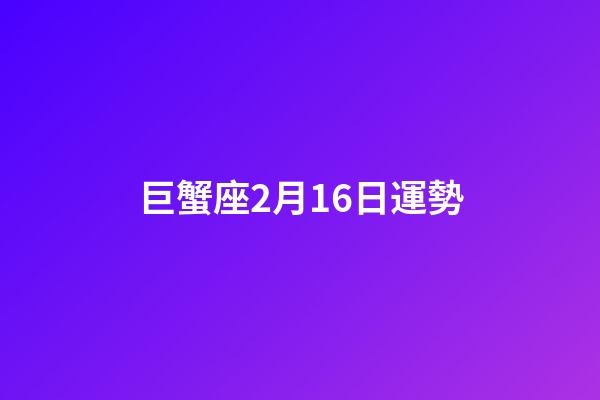 巨蟹座2月16日運勢-第1張-星座運勢-玄機派