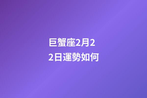 巨蟹座2月22日運勢如何-第1張-星座運勢-玄機派