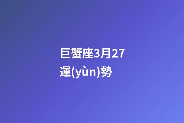 巨蟹座3月27運(yùn)勢-第1張-星座運(yùn)勢-玄機(jī)派