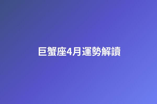 巨蟹座4月運勢解讀-第1張-星座運勢-玄機派