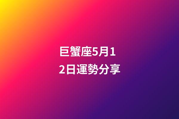 巨蟹座5月12日運勢分享-第1張-星座運勢-玄機派