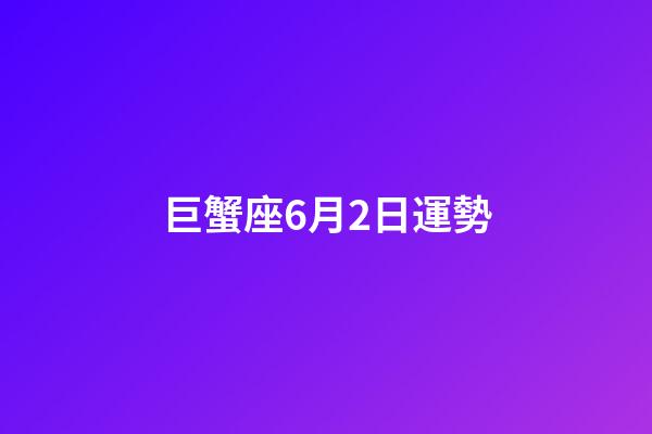 巨蟹座6月2日運勢-第1張-星座運勢-玄機派