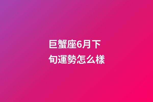 巨蟹座6月下旬運勢怎么樣-第1張-星座運勢-玄機派