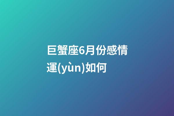 巨蟹座6月份感情運(yùn)如何-第1張-星座運(yùn)勢-玄機(jī)派