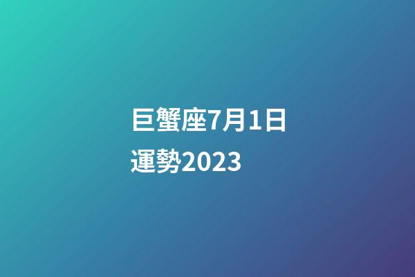 巨蟹座7月1日運勢2023-第1張-星座運勢-玄機派