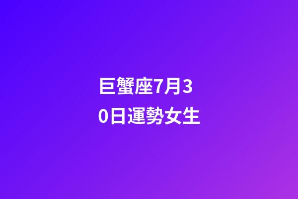 巨蟹座7月30日運勢女生-第1張-星座運勢-玄機派