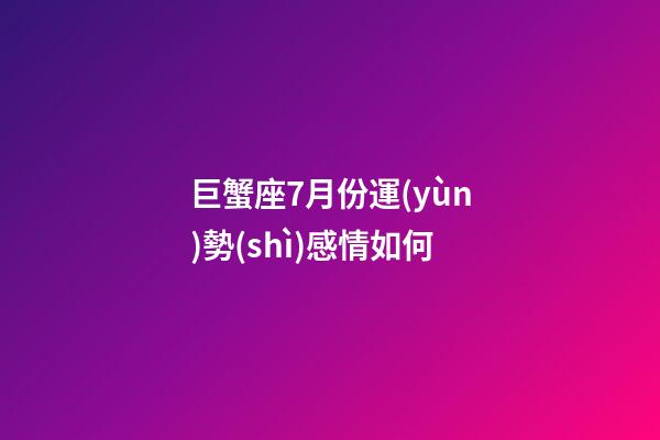 巨蟹座7月份運(yùn)勢(shì)感情如何-第1張-星座運(yùn)勢(shì)-玄機(jī)派
