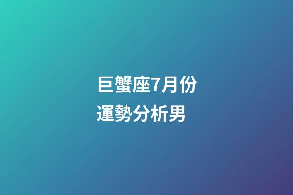 巨蟹座7月份運勢分析男-第1張-星座運勢-玄機派