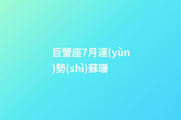 巨蟹座7月運(yùn)勢(shì)蘇珊-第1張-星座運(yùn)勢(shì)-玄機(jī)派