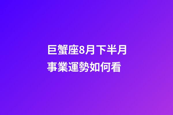 巨蟹座8月下半月事業運勢如何看-第1張-星座運勢-玄機派