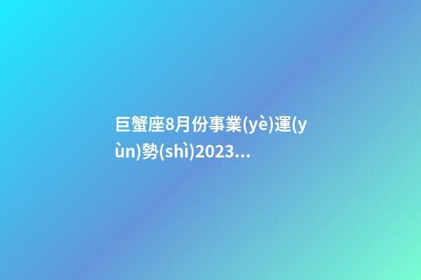 巨蟹座8月份事業(yè)運(yùn)勢(shì)2023年-第1張-星座運(yùn)勢(shì)-玄機(jī)派