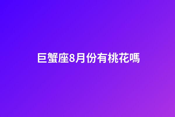 巨蟹座8月份有桃花嗎-第1張-星座運(yùn)勢-玄機(jī)派