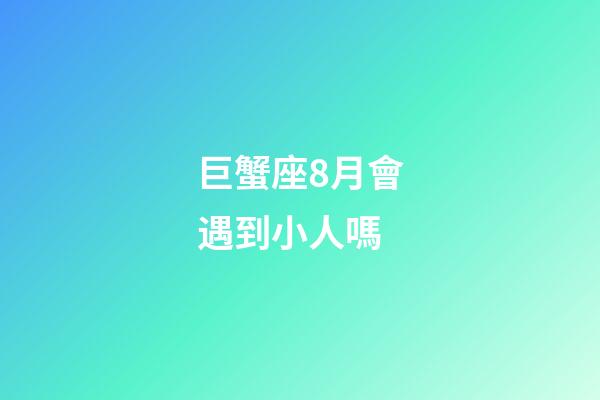 巨蟹座8月會遇到小人嗎-第1張-星座運勢-玄機派