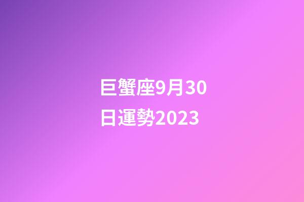 巨蟹座9月30日運勢2023-第1張-星座運勢-玄機派