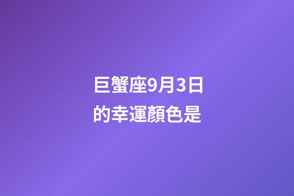 巨蟹座9月3日的幸運顏色是-第1張-星座運勢-玄機派