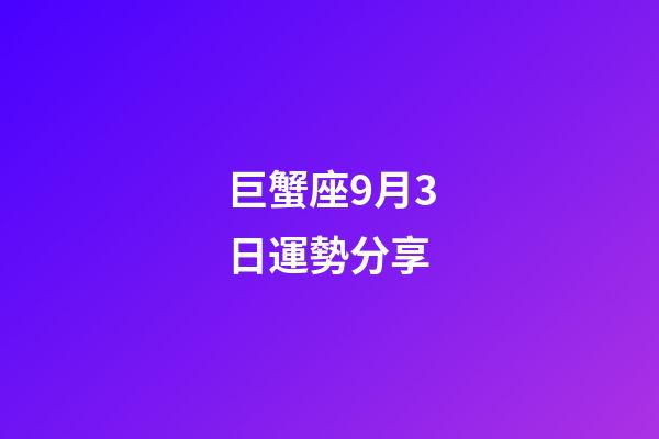 巨蟹座9月3日運勢分享-第1張-星座運勢-玄機派