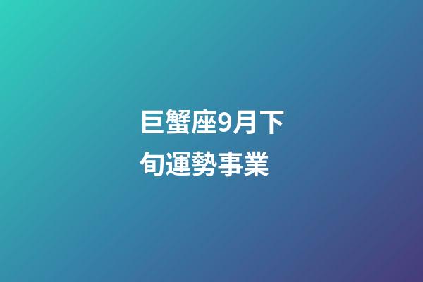 巨蟹座9月下旬運勢事業-第1張-星座運勢-玄機派