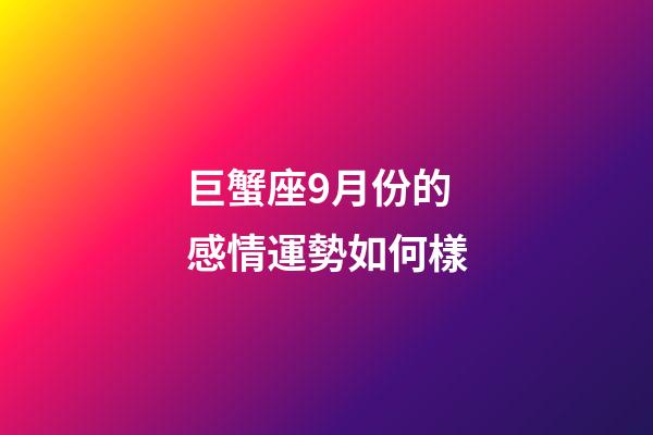 巨蟹座9月份的感情運勢如何樣-第1張-星座運勢-玄機派