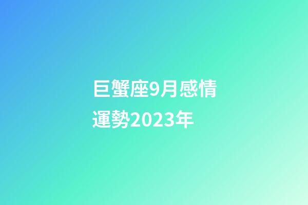 巨蟹座9月感情運勢2023年-第1張-星座運勢-玄機派