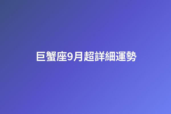 巨蟹座9月超詳細運勢-第1張-星座運勢-玄機派