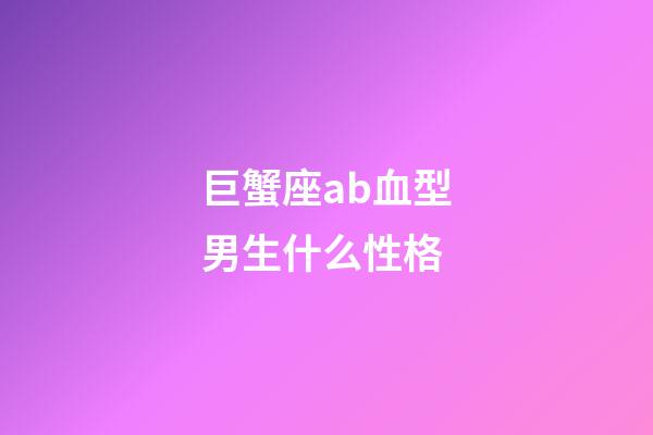 巨蟹座ab血型男生什么性格-第1張-星座運勢-玄機派