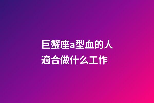 巨蟹座a型血的人適合做什么工作-第1張-星座運(yùn)勢-玄機(jī)派