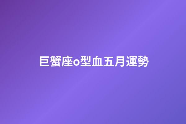 巨蟹座o型血五月運勢-第1張-星座運勢-玄機派