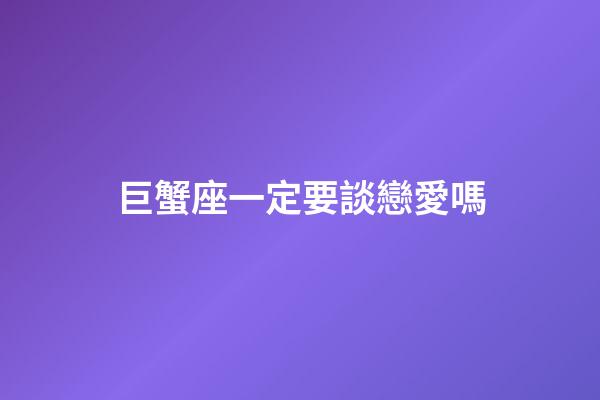 巨蟹座一定要談戀愛嗎-第1張-星座運勢-玄機派