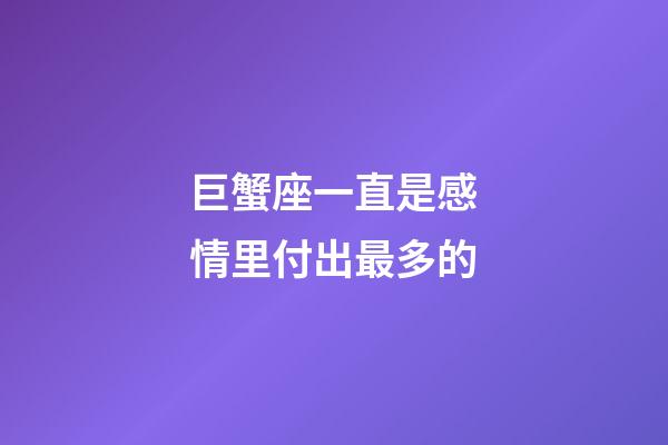 巨蟹座一直是感情里付出最多的-第1張-星座運(yùn)勢-玄機(jī)派