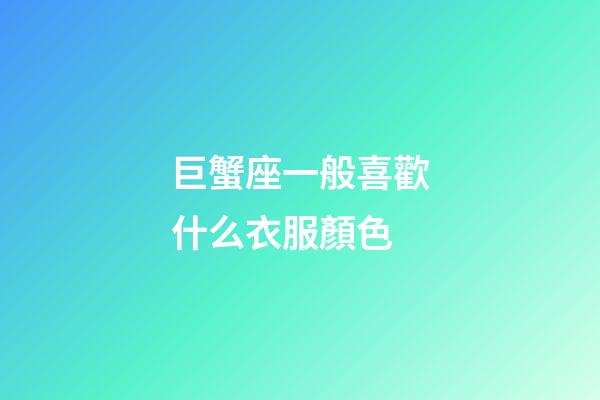 巨蟹座一般喜歡什么衣服顏色-第1張-星座運勢-玄機派