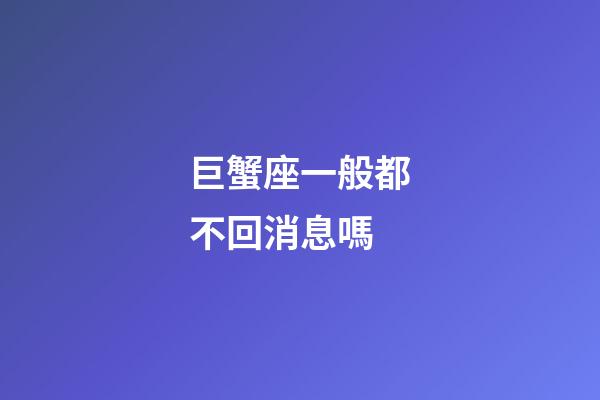 巨蟹座一般都不回消息嗎-第1張-星座運勢-玄機派