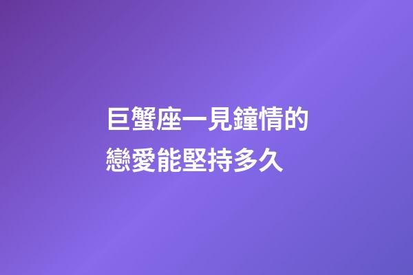 巨蟹座一見鐘情的戀愛能堅持多久-第1張-星座運勢-玄機派