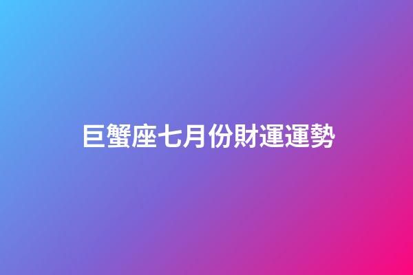 巨蟹座七月份財運運勢-第1張-星座運勢-玄機派