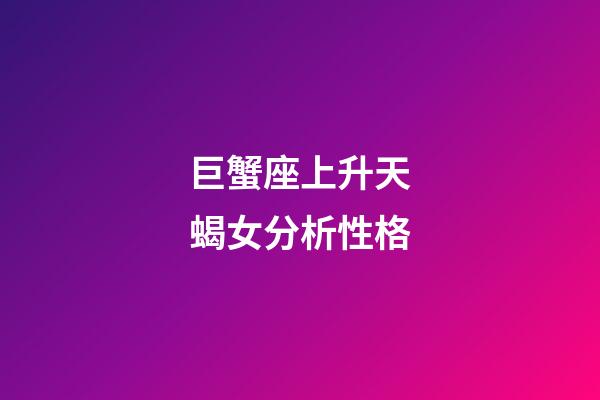 巨蟹座上升天蝎女分析性格-第1張-星座運(yùn)勢-玄機(jī)派