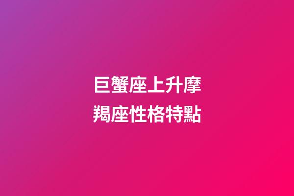 巨蟹座上升摩羯座性格特點-第1張-星座運勢-玄機派