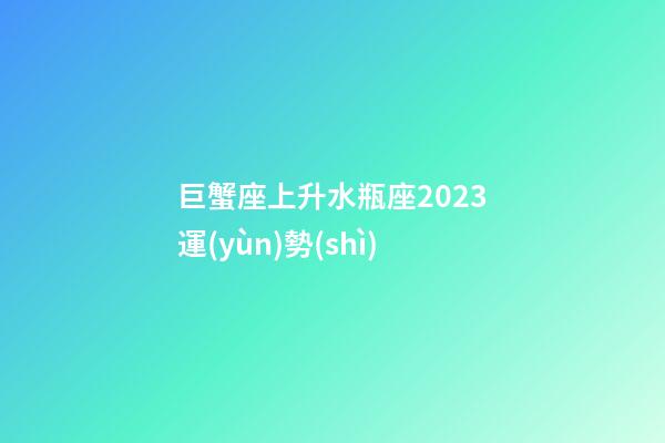 巨蟹座上升水瓶座2023運(yùn)勢(shì)-第1張-星座運(yùn)勢(shì)-玄機(jī)派