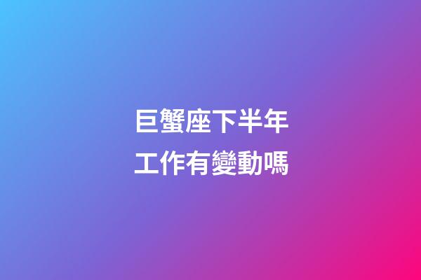 巨蟹座下半年工作有變動嗎-第1張-星座運勢-玄機派