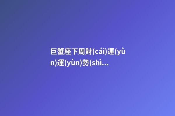 巨蟹座下周財(cái)運(yùn)運(yùn)勢(shì)