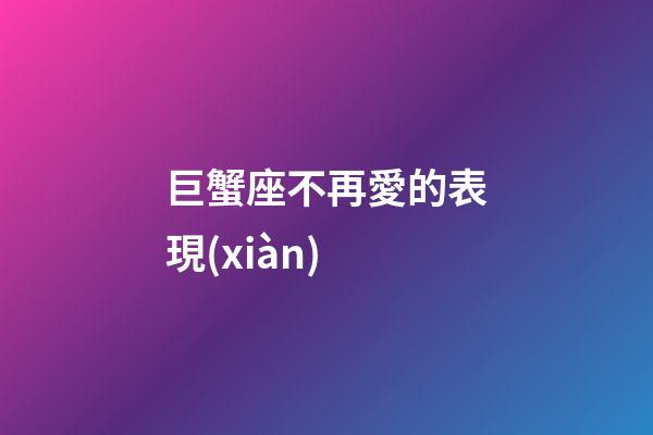 巨蟹座不再愛的表現(xiàn)-第1張-星座運(yùn)勢-玄機(jī)派