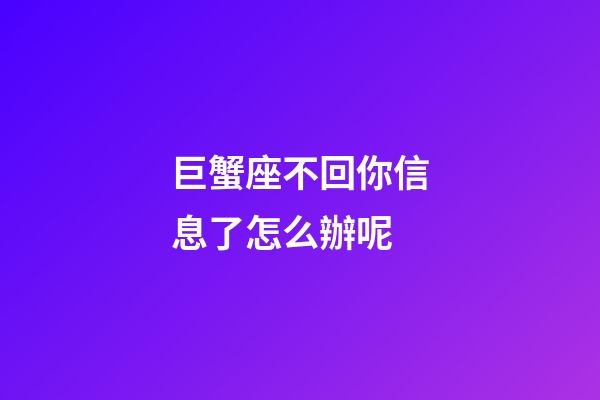 巨蟹座不回你信息了怎么辦呢-第1張-星座運勢-玄機派