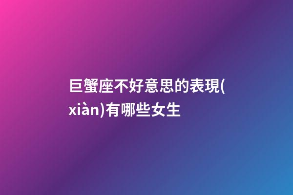 巨蟹座不好意思的表現(xiàn)有哪些女生-第1張-星座運勢-玄機派