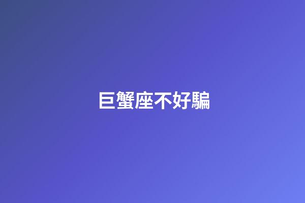 巨蟹座不好騙-第1張-星座運勢-玄機派