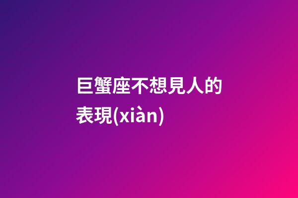 巨蟹座不想見人的表現(xiàn)-第1張-星座運(yùn)勢-玄機(jī)派