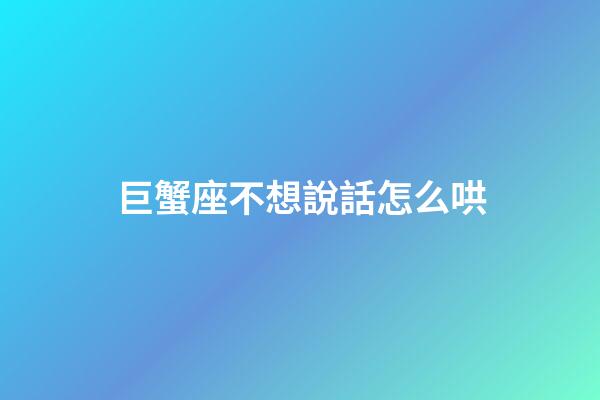 巨蟹座不想說話怎么哄-第1張-星座運勢-玄機(jī)派