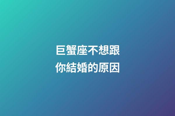 巨蟹座不想跟你結婚的原因