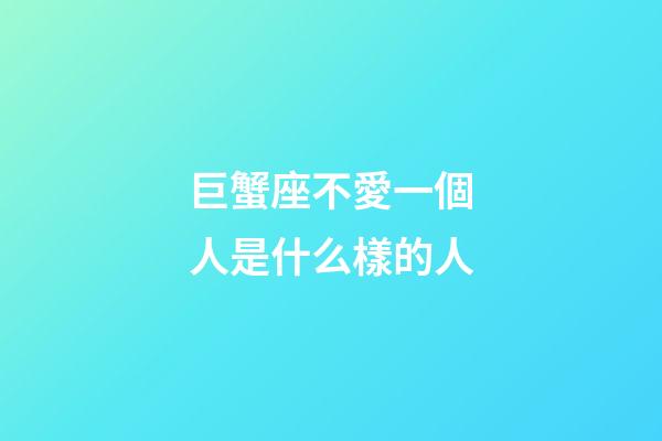 巨蟹座不愛一個人是什么樣的人-第1張-星座運勢-玄機派