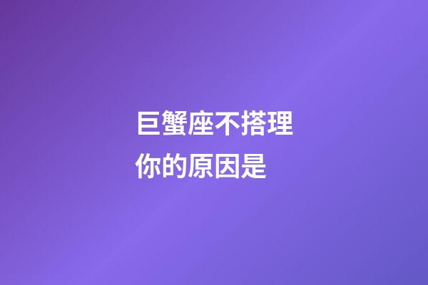 巨蟹座不搭理你的原因是-第1張-星座運(yùn)勢(shì)-玄機(jī)派