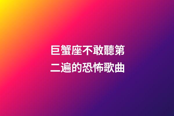巨蟹座不敢聽第二遍的恐怖歌曲-第1張-星座運勢-玄機派